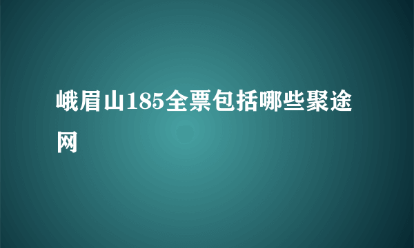 峨眉山185全票包括哪些聚途网