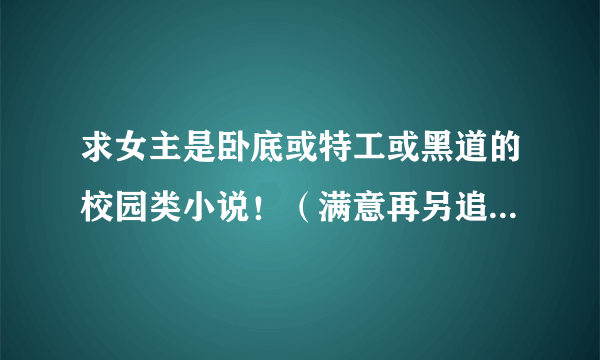 求女主是卧底或特工或黑道的校园类小说！（满意再另追加分~）