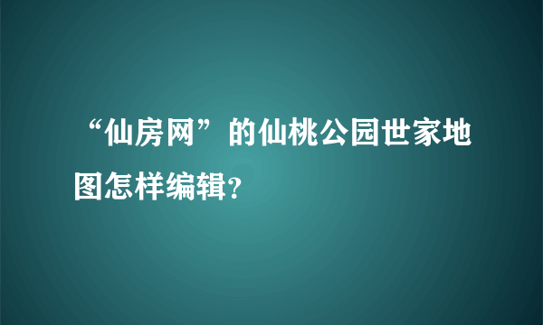 “仙房网”的仙桃公园世家地图怎样编辑？