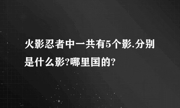 火影忍者中一共有5个影.分别是什么影?哪里国的?