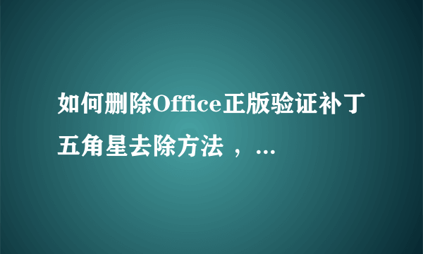 如何删除Office正版验证补丁五角星去除方法 ，简单易行~