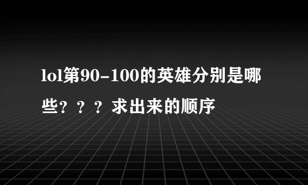 lol第90-100的英雄分别是哪些？？？求出来的顺序