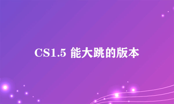 CS1.5 能大跳的版本