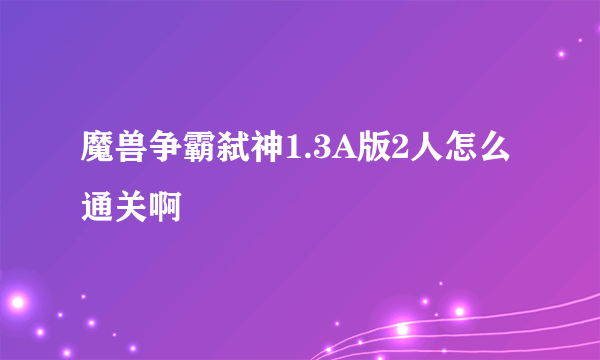 魔兽争霸弑神1.3A版2人怎么通关啊