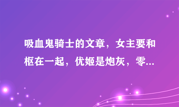 吸血鬼骑士的文章，女主要和枢在一起，优姬是炮灰，零要爱女主！