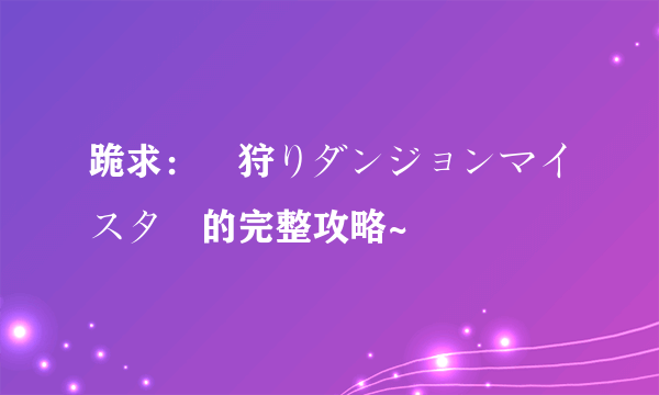 跪求：姫狩りダンジョンマイスター的完整攻略~