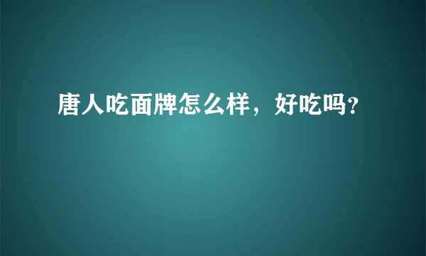 唐人吃面牌怎么样，好吃吗？