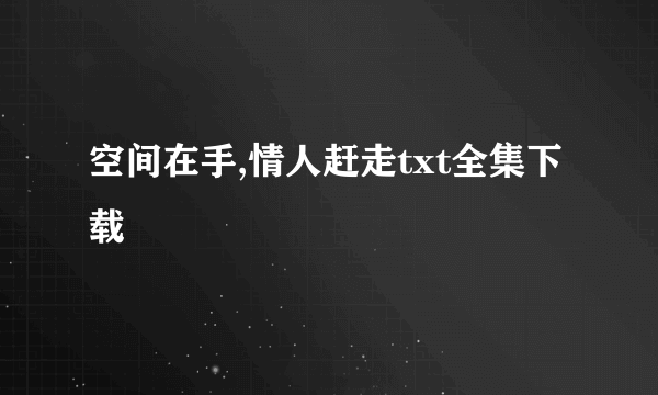 空间在手,情人赶走txt全集下载