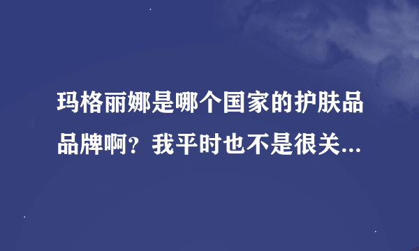 玛格丽娜是哪个国家的护肤品品牌啊？我平时也不是很关注这 些，但是最近夏季闷热皮肤状态很差