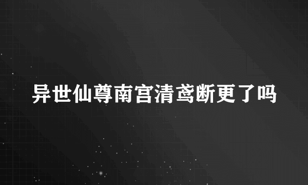 异世仙尊南宫清鸢断更了吗