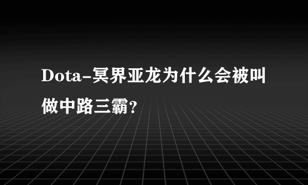 Dota-冥界亚龙为什么会被叫做中路三霸？