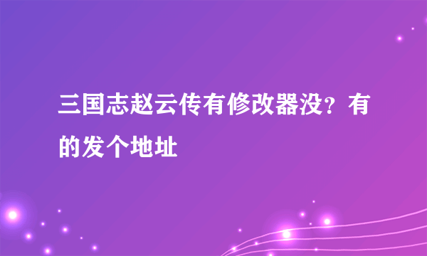 三国志赵云传有修改器没？有的发个地址