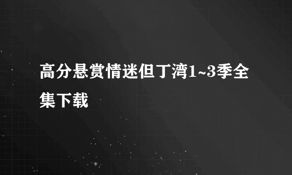 高分悬赏情迷但丁湾1~3季全集下载