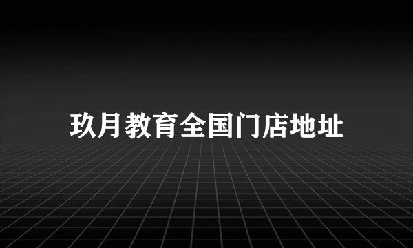 玖月教育全国门店地址