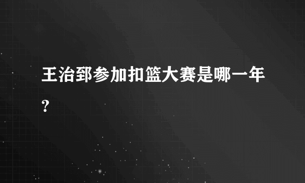 王治郅参加扣篮大赛是哪一年？