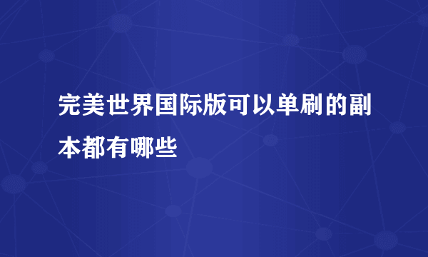 完美世界国际版可以单刷的副本都有哪些