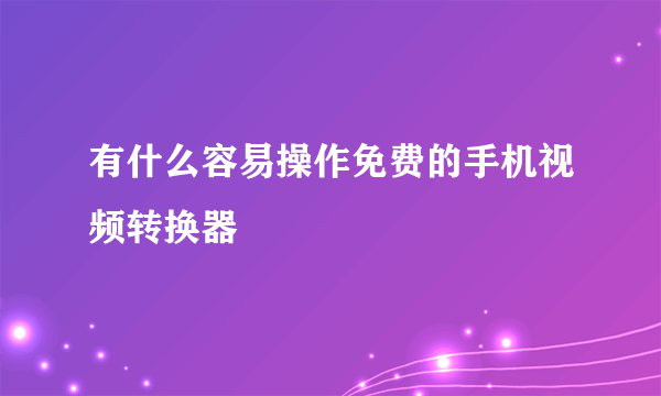 有什么容易操作免费的手机视频转换器