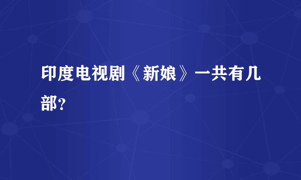 印度电视剧《新娘》一共有几部？