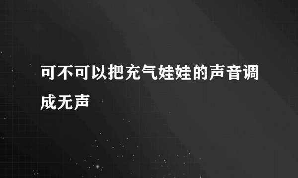 可不可以把充气娃娃的声音调成无声