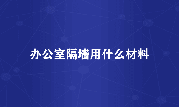 办公室隔墙用什么材料