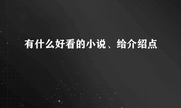 有什么好看的小说、给介绍点