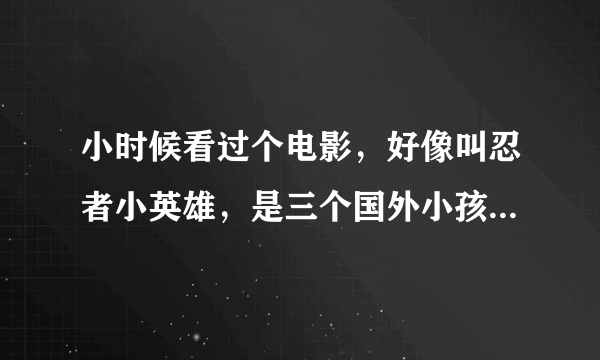 小时候看过个电影，好像叫忍者小英雄，是三个国外小孩，跟着一个大爷学功夫，里面好像还有对着一个假人练