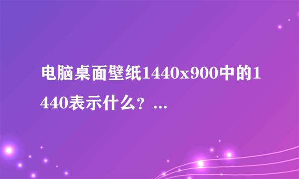 电脑桌面壁纸1440x900中的1440表示什么？900又表示什么？