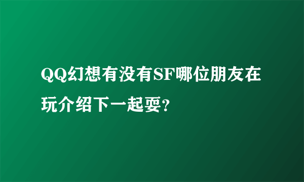 QQ幻想有没有SF哪位朋友在玩介绍下一起耍？