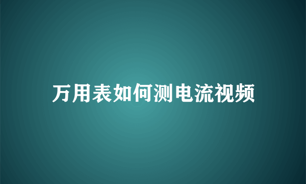 万用表如何测电流视频