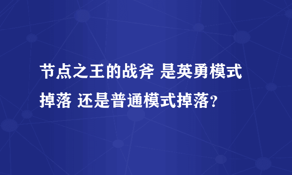 节点之王的战斧 是英勇模式掉落 还是普通模式掉落？