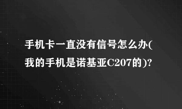 手机卡一直没有信号怎么办(我的手机是诺基亚C207的)?