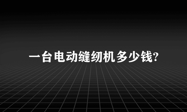 一台电动缝纫机多少钱?