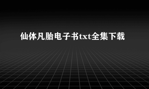 仙体凡胎电子书txt全集下载