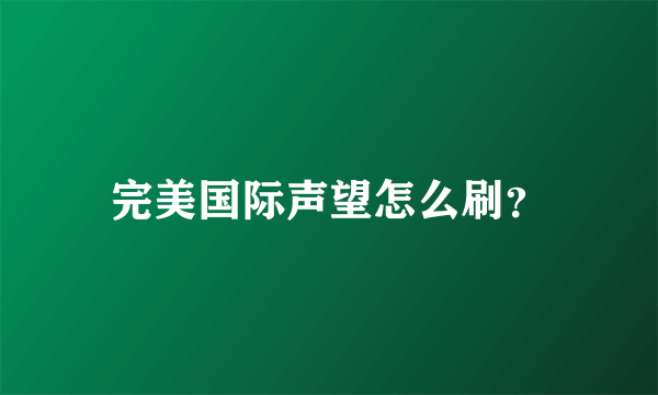 完美国际声望怎么刷？