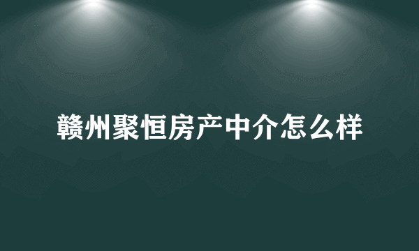 赣州聚恒房产中介怎么样