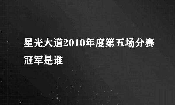 星光大道2010年度第五场分赛冠军是谁