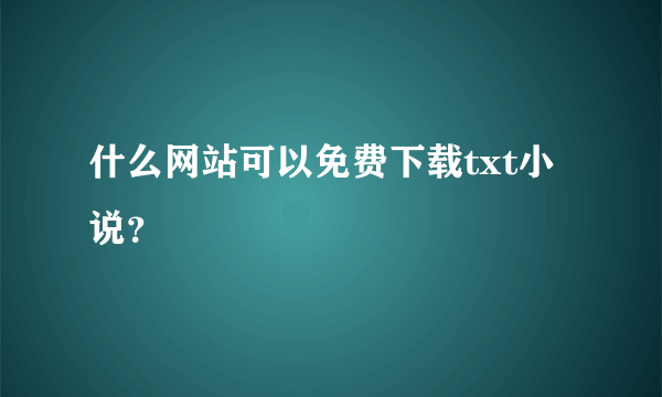 什么网站可以免费下载txt小说？