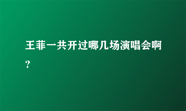 王菲一共开过哪几场演唱会啊？