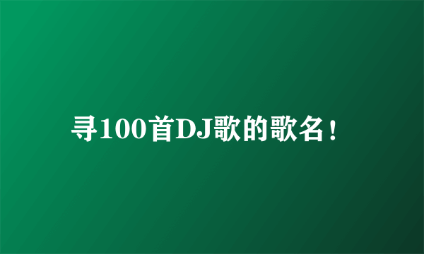 寻100首DJ歌的歌名！