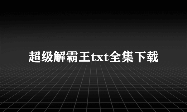 超级解霸王txt全集下载