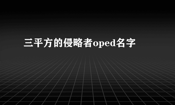 三平方的侵略者oped名字