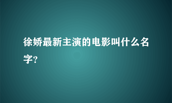 徐娇最新主演的电影叫什么名字？