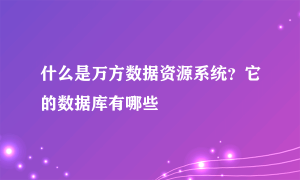 什么是万方数据资源系统？它的数据库有哪些