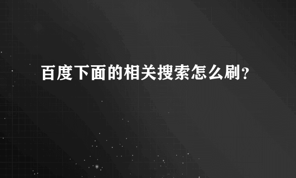 百度下面的相关搜索怎么刷？