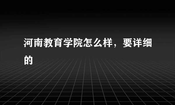 河南教育学院怎么样，要详细的