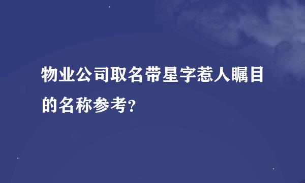 物业公司取名带星字惹人瞩目的名称参考？