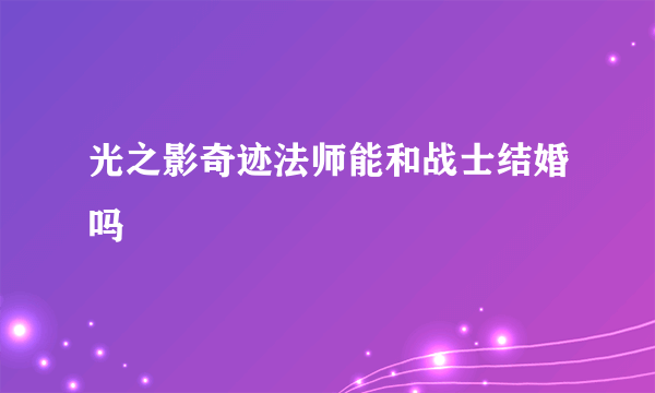 光之影奇迹法师能和战士结婚吗