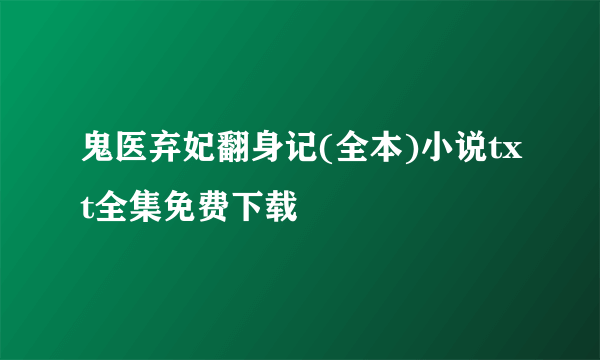 鬼医弃妃翻身记(全本)小说txt全集免费下载