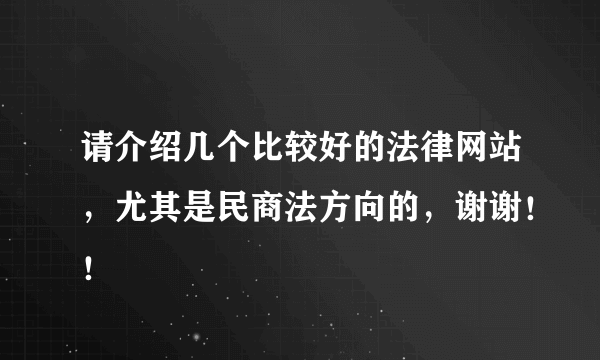 请介绍几个比较好的法律网站，尤其是民商法方向的，谢谢！！