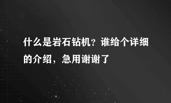 什么是岩石钻机？谁给个详细的介绍，急用谢谢了